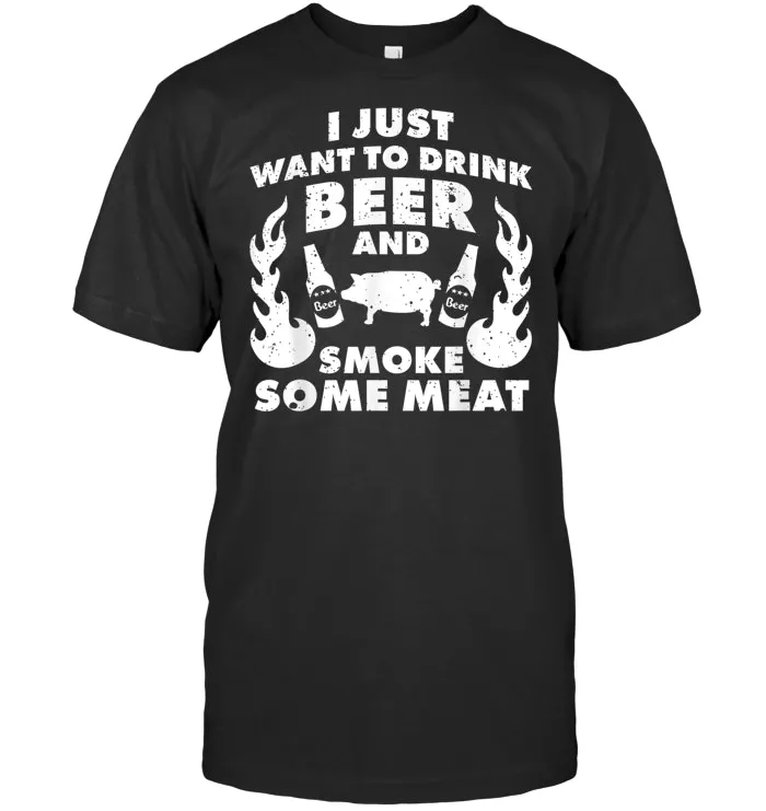 I just want to drink Beer and smoke Meat! BBQ Grill T Shirt