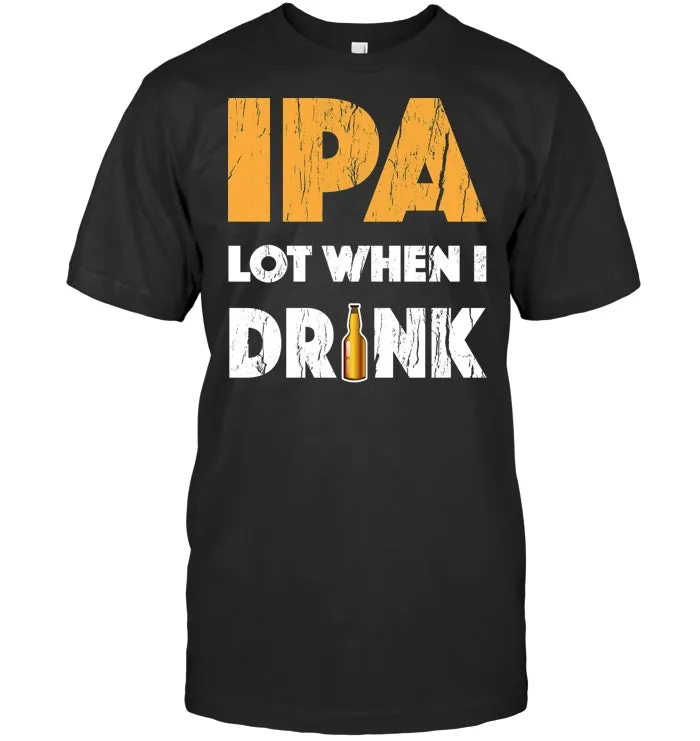IPA Lot When I Drink T Shirt Beer Drinking Lover Gift Tee's