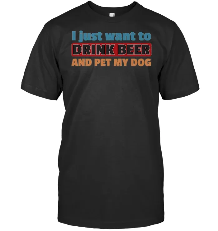 I Just Want To Drink Beer And Pet My Dog Funny Puppy T Shirt