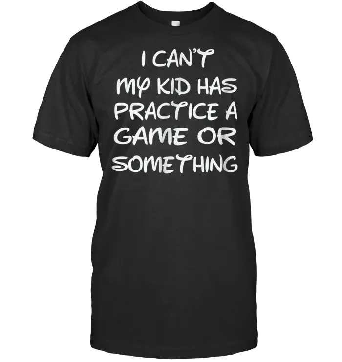I Can't My  Kid Has Practice A Game or Something T Shirt