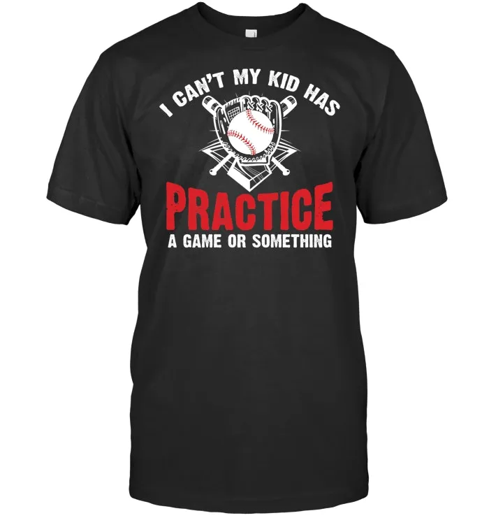 I CAN'T MY KID HAS PRACTICE A GAME OR SOMETHING SHIRT