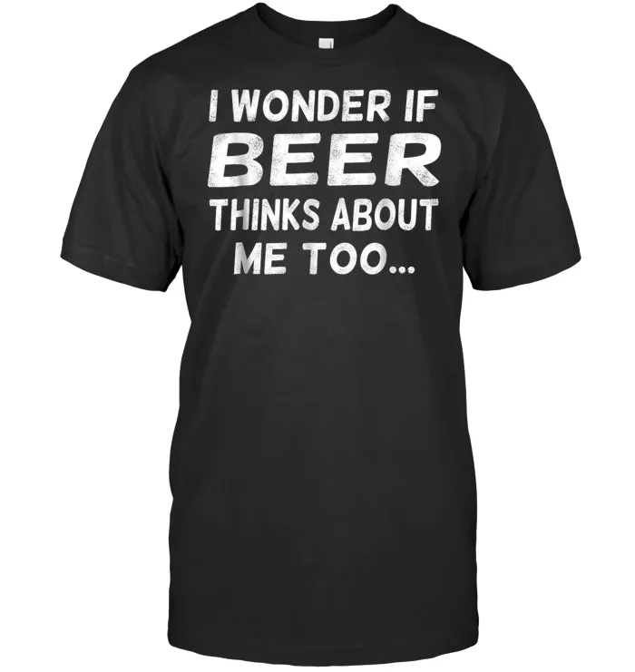 I Wonder If Beer Thinks About Me Too T Shirt   Craft Beer