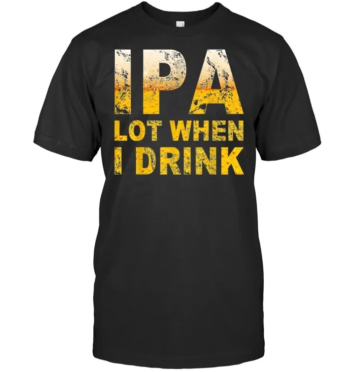 IPA Lot When I Drink T Shirt Funny Beer Lover Gift Shirt