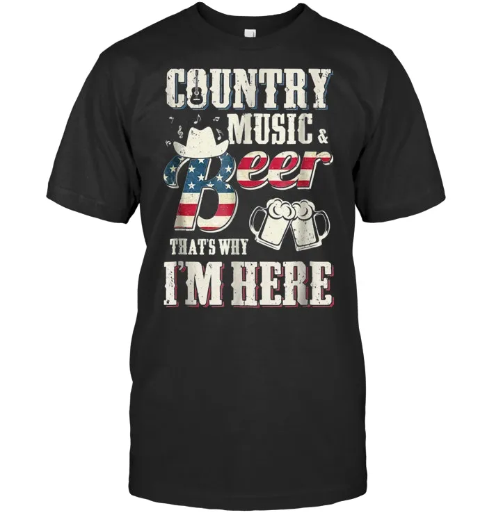 Country Music And Beer That's Why I'm Here T Shirt