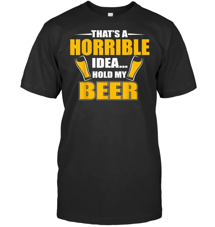 Funny Beer Shirt That's a Horrible Idea Hold My Beer T Shirt