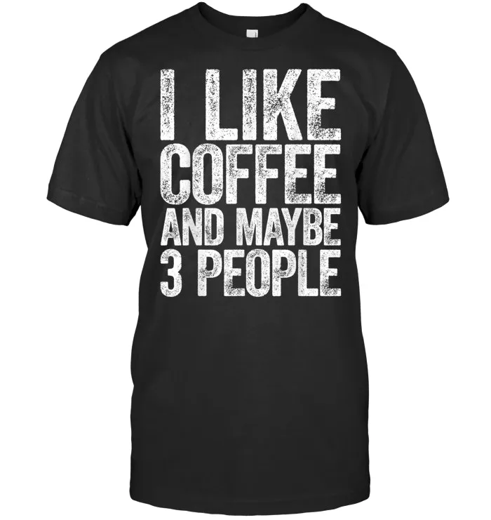 I Like Coffee And Maybe 3 People T Shirt