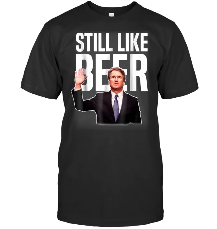 Still Like Beer Funny Judge Kavanaugh T Shirt