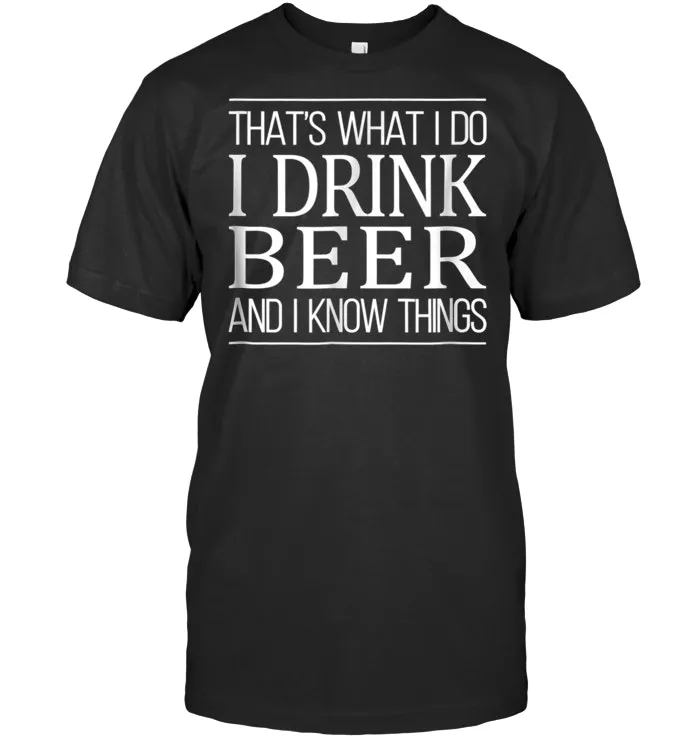 That's What I Do   I Drink Beer And I Know Things   T shirt