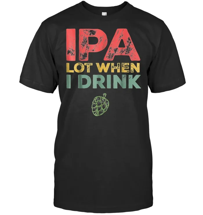 IPA Lot When I Drink T Shirt Funny Beer Lover Gift Shirt