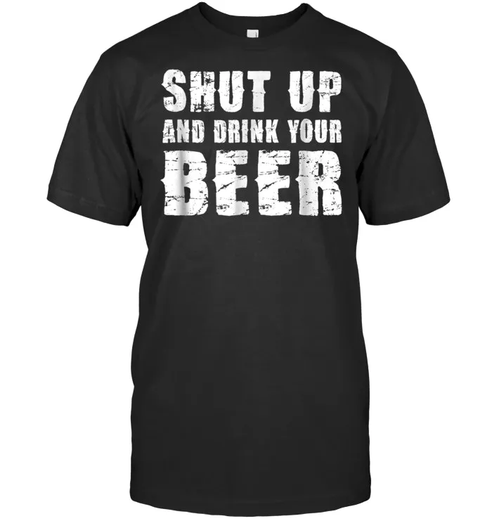 Shut up and drink your beer t shirt
