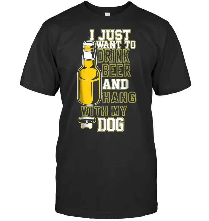 I Just Want To Drink Beer And Hang With My Dog T Shirt