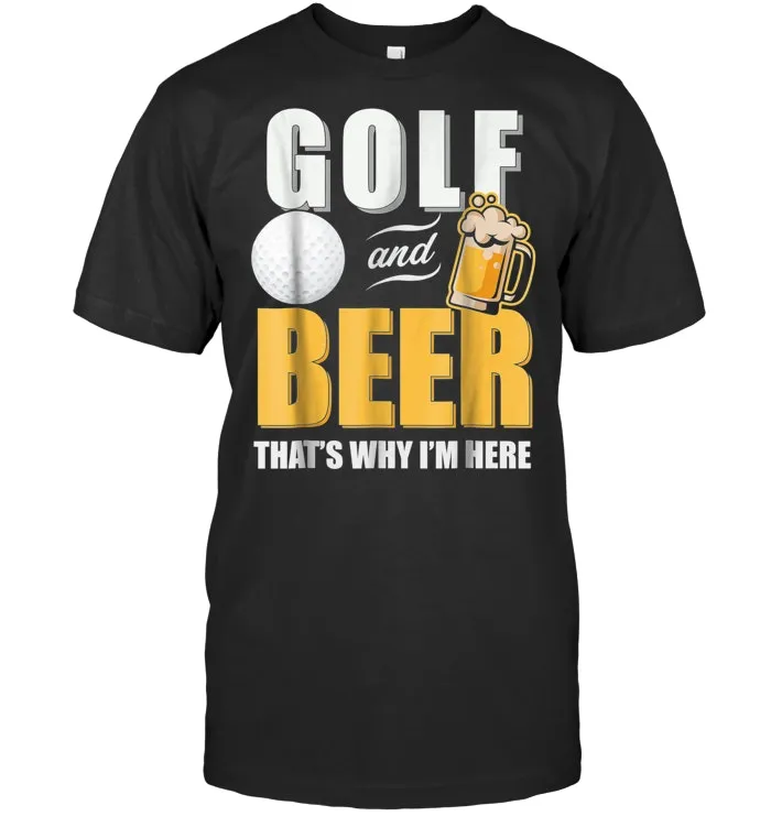 Golf And Beer That's Why I'm Here T shirt