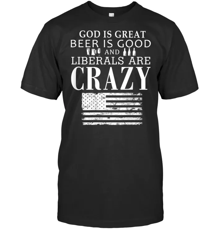 God Is Great Beer Is Good & Liberals Are Crazy T shirt