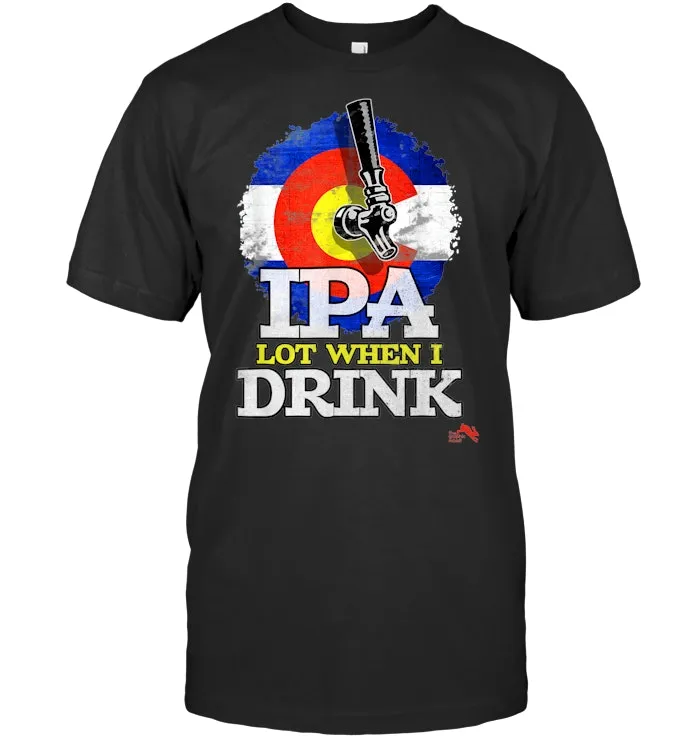 IPA Lot when I Drink T shirt Colorado Craft Beer Gift