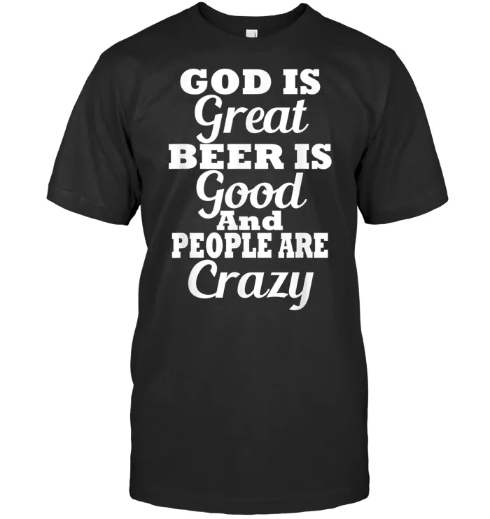 God Is Great Beer Is Good And People Are Crazy tshirt