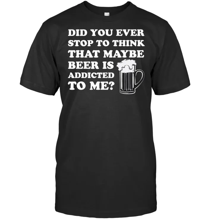 Maybe Beer Is Addicted to Me Funny Drinking T Shirt