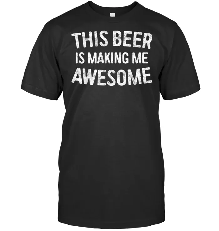This Beer Is Making Me Awesome T Shirt Drinking Gift Shirt
