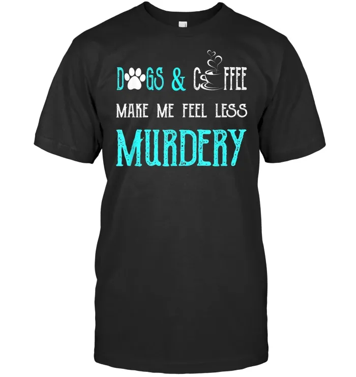 Dogs And Coffee Make Me Feel Less Murdery Mothers Day Shirt