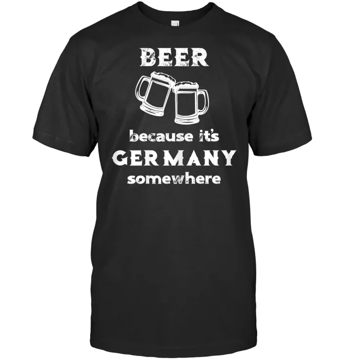Beer Because It's Germany Somewhere Beer Quote T Shirt