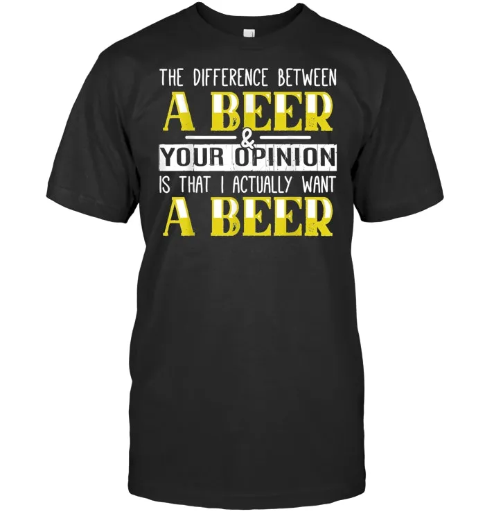 Difference Between Beer & Your Opinion I Want Beer  T Shirt