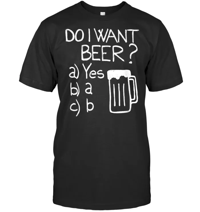 Beer Gift Funny Beer Shirt Do I Want Beer T Shirt