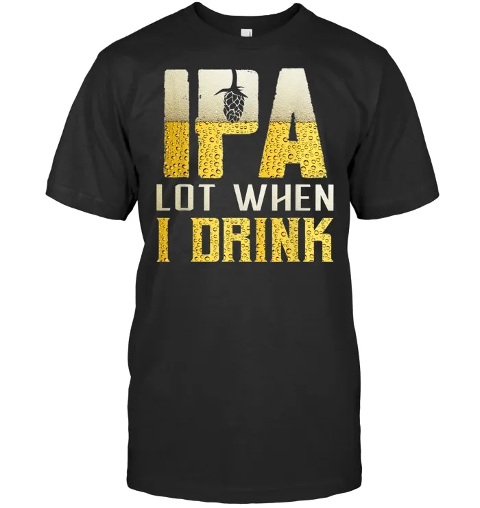 IPA Lot When I Drink Funny Beer Drinker's Distressed father T Shirt