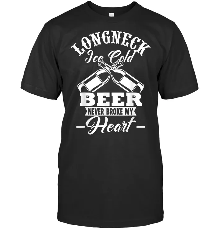 Longneck Ice Cold Beer Never Broke my Heart tshirt beer