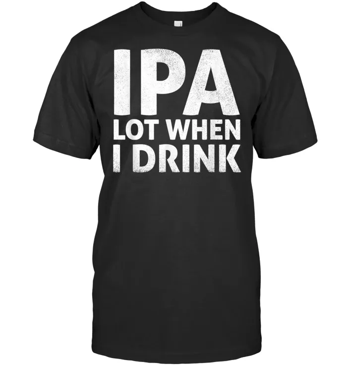 IPA Lot When I Drink T Shirt Beer Lover Gift T Shirt