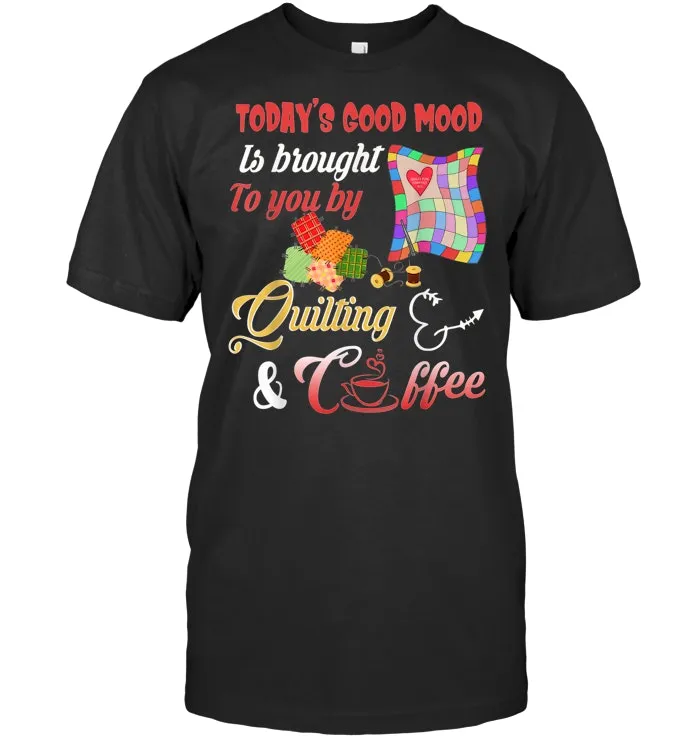 Today's Good Mood is Brought to You by Quilting Coffee T Shirt