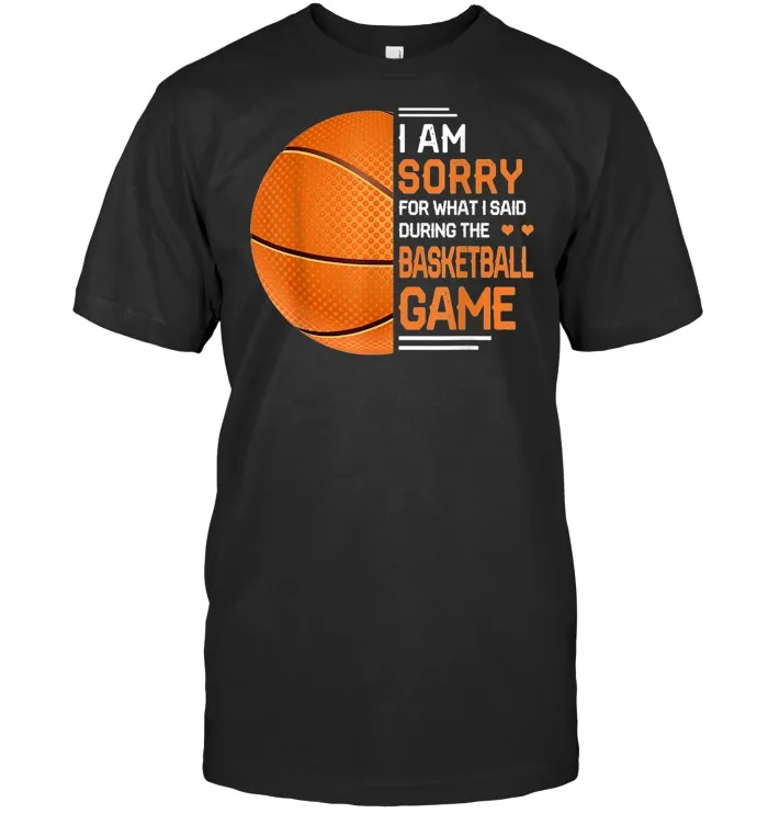 I'm Sorry For What I Said During The Basketball Game T Shirt