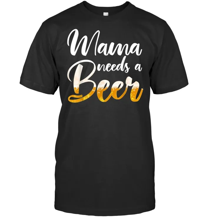 Mama Needs A Beer Shirt Beer Lover Gift For Men Women T Shirt