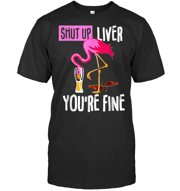 Shut Up Liver You're Fine Flamingo Drink Beer T Shirt